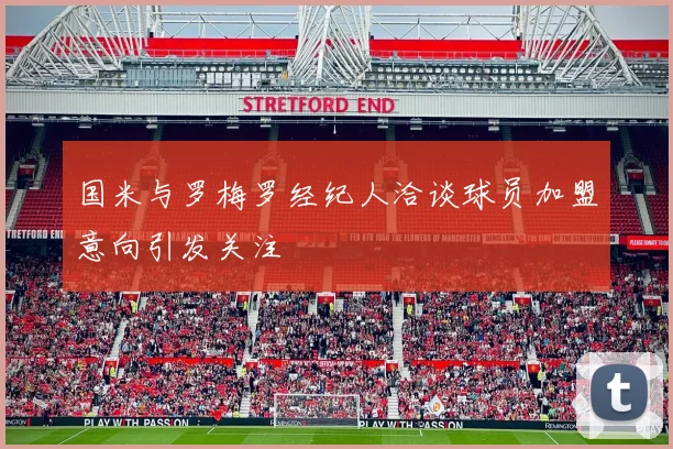 国米与罗梅罗经纪人洽谈球员加盟意向引发关注