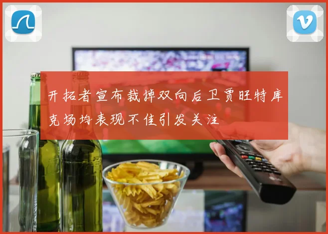 开拓者宣布裁掉双向后卫贾旺特库克场均表现不佳引发关注