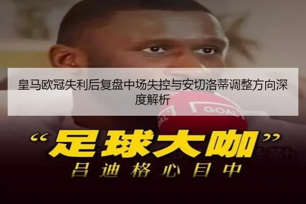 皇马欧冠失利后复盘中场失控与安切洛蒂调整方向深度解析